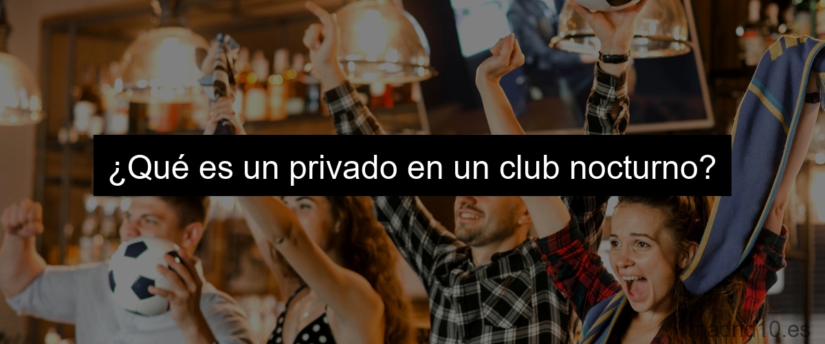 ¿Qué es un privado en un club nocturno?