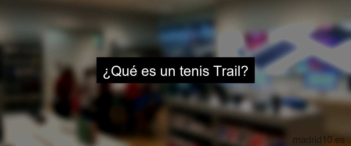 ¿Qué es un tenis Trail?