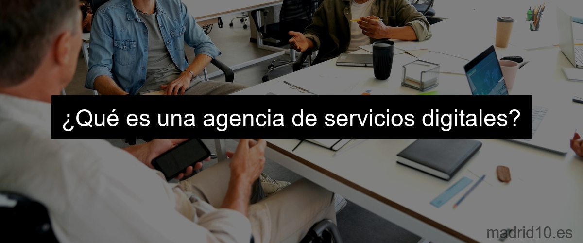 ¿Qué es una agencia de servicios digitales?