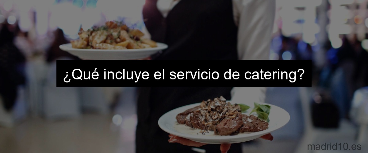 ¿Qué incluye el servicio de catering?