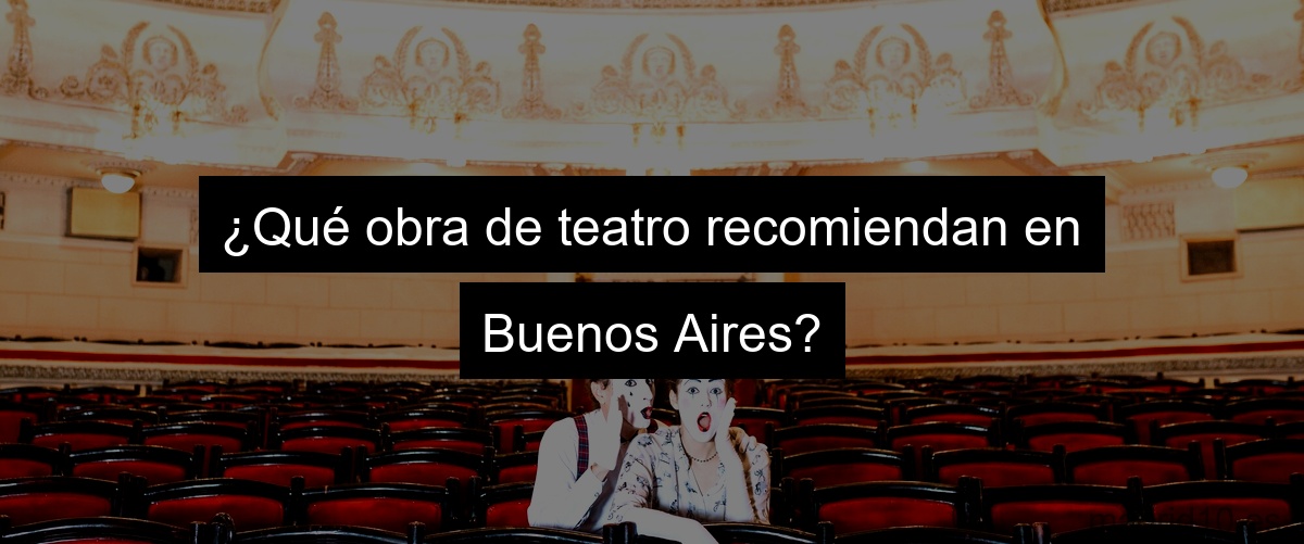 ¿Qué obra de teatro recomiendan en Buenos Aires?