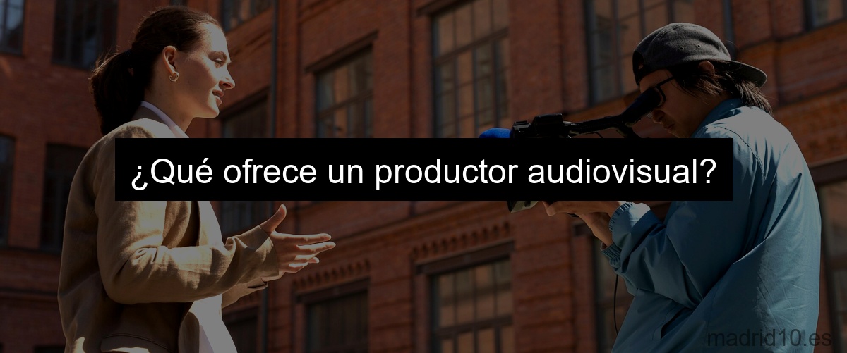 ¿Qué ofrece un productor audiovisual?