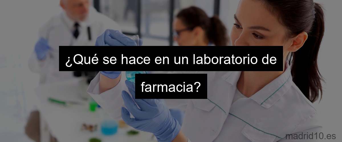 ¿Qué se hace en un laboratorio de farmacia?
