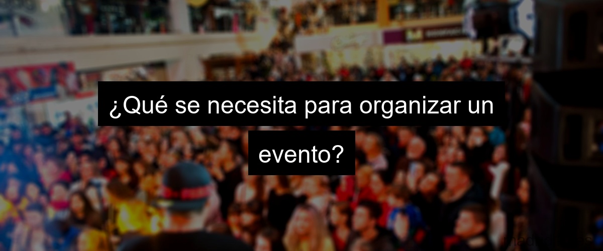 ¿Qué se necesita para organizar un evento?