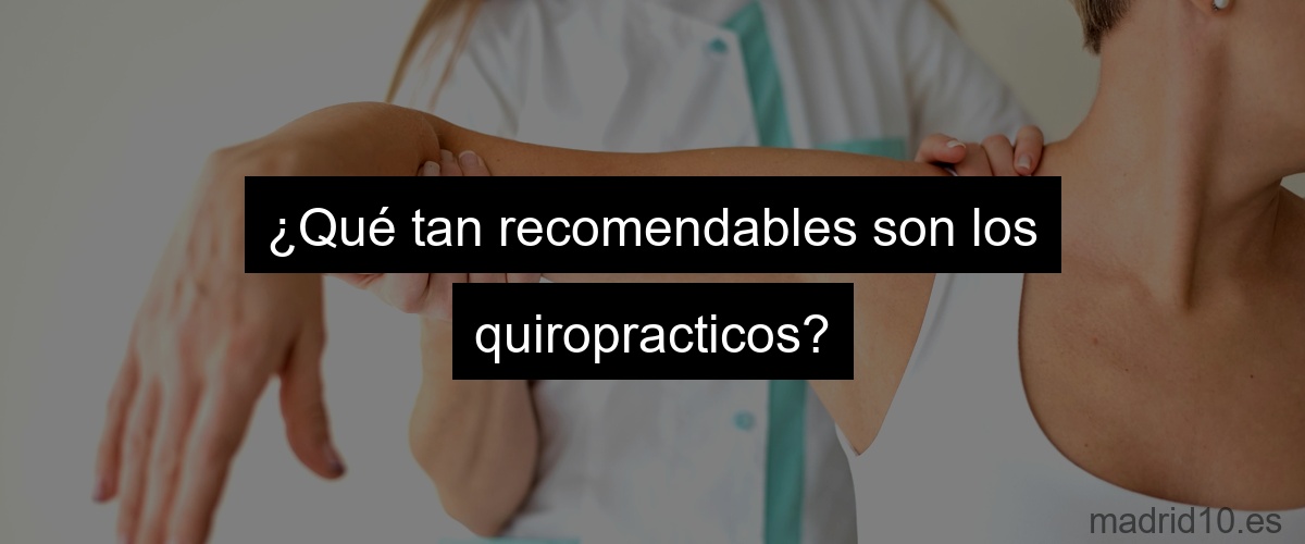¿Qué tan recomendables son los quiropracticos?