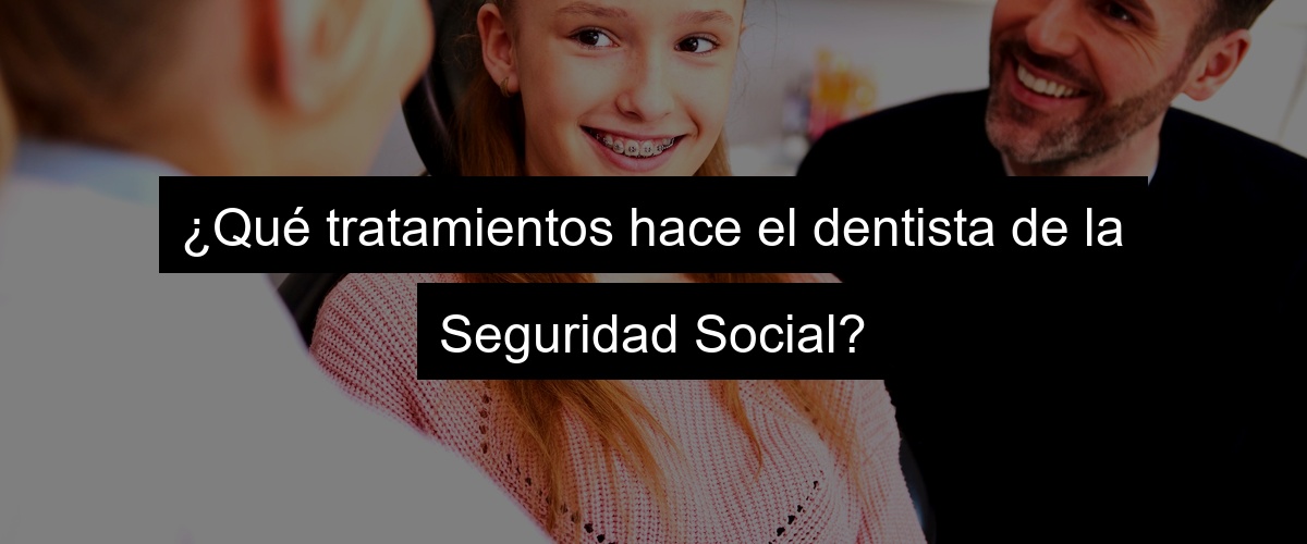 ¿Qué tratamientos hace el dentista de la Seguridad Social?