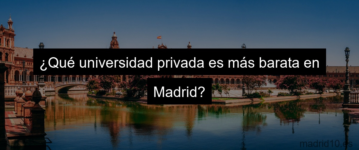 ¿Qué universidad privada es más barata en Madrid?