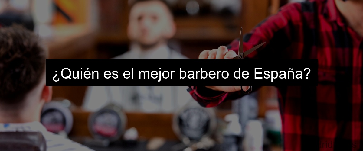 ¿Quién es el mejor barbero de España?