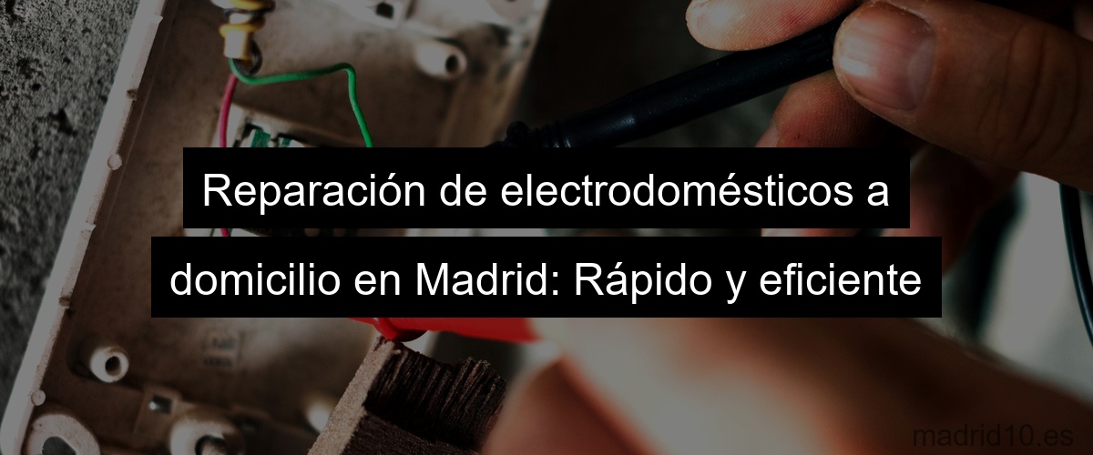 Reparación de electrodomésticos a domicilio en Madrid: Rápido y eficiente