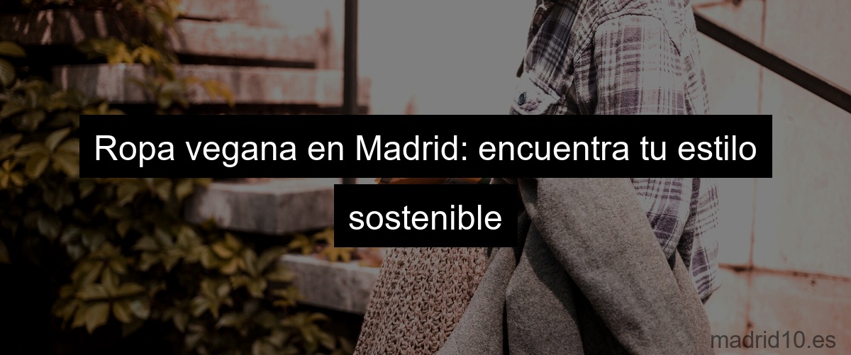 Ropa vegana en Madrid: encuentra tu estilo sostenible