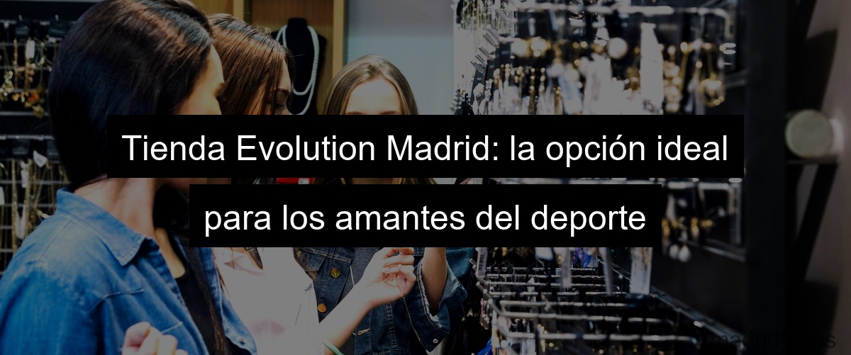 Tienda Evolution Madrid: la opción ideal para los amantes del deporte